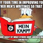 Donald Duck Mein Kampf | “EMPLOY YOUR TIME IN IMPROVING YOURSELF BY OTHER MEN'S WRITINGS SO THAT YOU... SHALL COME EASILY BY WHAT OTHERS HAVE LABORED HARD FOR.”
― SOCRATES | image tagged in donald duck mein kampf | made w/ Imgflip meme maker