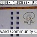 Squidward community college | SQUID COMMUNITY COLLEGE | image tagged in squidward community college | made w/ Imgflip meme maker