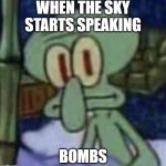squidward | WHEN THE SKY STARTS SPEAKING; BOMBS | image tagged in squidward | made w/ Imgflip meme maker