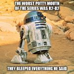 R2-D2 | THE WORST POTTY MOUTH OF THE SERIES WAS R2-D2; THEY BLEEPED EVERYTHING HE SAID | image tagged in r2-d2 | made w/ Imgflip meme maker