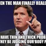 How big | WHEN THE MAN FINALLY REALIZES; THEY HAVE THIN AND THICK PROBLEMS AND THEY BE JUDGING OUR BODY PARTS | image tagged in how big | made w/ Imgflip meme maker