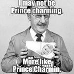 Prince Charmin | I may not be Prince charming. More like Prince Charmin. | image tagged in prince charmin,memes | made w/ Imgflip meme maker