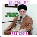 Let's all get reacquainted with our old pal - | THE AYATOLLAH; "RELIGION OF PEACE..."; ASS A HOLLA | image tagged in ayatollah | made w/ Imgflip meme maker