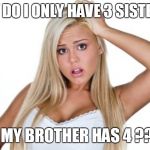 Dumb Blonde | WHY DO I ONLY HAVE 3 SISTERS.... AND MY BROTHER HAS 4 ????? | image tagged in dumb blonde,lol so funny,funny memes,bad pun,special kind of stupid,dumb | made w/ Imgflip meme maker