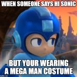 Mega Man Bored Face | WHEN SOMEONE SAYS HI SONIC; BUT YOUR WEARING A MEGA MAN COSTUME | image tagged in mega man bored face | made w/ Imgflip meme maker