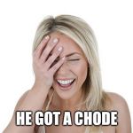 Laughing woman | HE GOT A CHODE | image tagged in laughing woman | made w/ Imgflip meme maker