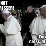 Is Grumpy Pope wearing a dress? | NO, I'M NOT A CROSSDRESSER! I'm a cross  dresser. | image tagged in grumpy pope,crossdresser,cross,dresser | made w/ Imgflip meme maker
