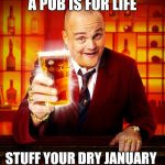 Pub Landlord | A PUB IS FOR LIFE; STUFF YOUR DRY JANUARY | image tagged in pub landlord | made w/ Imgflip meme maker
