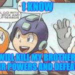 mega man's plan | I KNOW; I WILL KILL MY BROTHERS, GAIN THEIR POWERS AND DEFEAT DR WILY | image tagged in mega man's plan | made w/ Imgflip meme maker