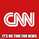 Cnn | IT'S NO TIME FOR NEWS | image tagged in cnn,joke,slogan | made w/ Imgflip meme maker