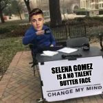 Bieber Change My Mind | SELENA GOMEZ; IS A NO TALENT BUTTER FACE | image tagged in bieber change my mind | made w/ Imgflip meme maker