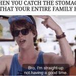 Being sick sucks. :( | WHEN YOU CATCH THE STOMACH BUG THAT YOUR ENTIRE FAMILY HAD: | image tagged in i am straight up not having a good time,memes,sick,ugh,caught | made w/ Imgflip meme maker