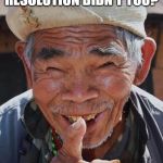 Funny old Chinese man 1 | YOU ALREADY BROKE YOUR NEW YEARS RESOLUTION DIDN'T YOU? | image tagged in funny old chinese man 1 | made w/ Imgflip meme maker