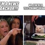News anchors | I’M A NEWS ANCHOR!!! NO, YOU’RE A TELE-PROMPT READER | image tagged in news anchors,journalists,reporters,talk show hosts | made w/ Imgflip meme maker