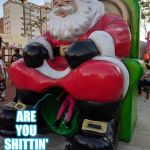 I don't believe this shit! | ARE YOU SHITTIN' ME?! | image tagged in santa's shitting me,memes,are you kidding me,bad art | made w/ Imgflip meme maker