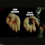 Matrix Pills | LEAVE FACEBOOK; STAY IN FACEBOOK | image tagged in matrix pills | made w/ Imgflip meme maker