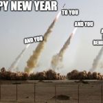 Missiles fired | HAPPY NEW YEAR; TO YOU; AND YOU; AND YOU HIDING BEHIND THE TREE; AND YOU | image tagged in missiles fired | made w/ Imgflip meme maker