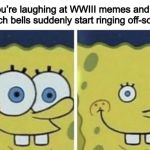 Sponge bob small eyes | When you’re laughing at WWIII memes and the church bells suddenly start ringing off-schedule | image tagged in sponge bob small eyes,world war 3,oh no | made w/ Imgflip meme maker