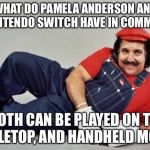 Pamela Anderson is the original Nintendo Switch | WHAT DO PAMELA ANDERSON AND A NINTENDO SWITCH HAVE IN COMMON? BOTH CAN BE PLAYED ON TV, TABLETOP, AND HANDHELD MODE. | image tagged in pervert mario,memes,pamela anderson,bad joke,table,nintendo switch | made w/ Imgflip meme maker