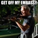 Gran torino rifle | GET OFF MY EMBASSY | image tagged in gran torino rifle | made w/ Imgflip meme maker