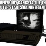 Scp 079 | EVERYBODY GANGSTA TILL THE COMPUTER STARTS GAINING SENTIENCE | image tagged in scp 079 | made w/ Imgflip meme maker