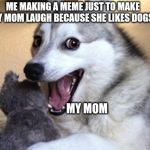 Bad Pun Dog | ME MAKING A MEME JUST TO MAKE MY MOM LAUGH BECAUSE SHE LIKES DOGS. MY MOM | image tagged in bad pun dog | made w/ Imgflip meme maker