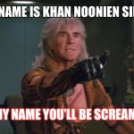 Wrath of Khan | MY NAME IS KHAN NOONIEN SINGH; REMEMBER MY NAME YOU’LL BE SCREAMING IT LATER | image tagged in wrath of khan | made w/ Imgflip meme maker