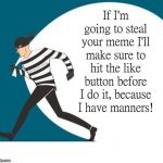 Stealing Meme Manners | If I'm going to steal your meme I'll make sure to hit the like button before I do it, because I have manners! COVELL BELLAMY III | image tagged in stealing meme manners | made w/ Imgflip meme maker