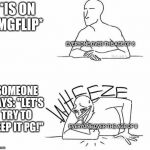 Wheeze | *IS ON IMGFLIP*; EVERYONE OVER THE AGE OF 8; SOMEONE SAYS: "LET'S TRY TO KEEP IT PG!"; EVERYONE OVER THE AGE OF 8 | image tagged in wheeze | made w/ Imgflip meme maker