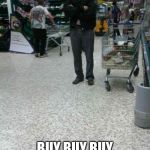 Angry Shopper  | BUY BUY BUY MORE AND MORE STUFF | image tagged in angry shopper | made w/ Imgflip meme maker