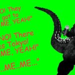 Godzilla sings | "OH NO! They say I got to go! Go go ME, YEAH!"; "OH NO! There goes Tokyo! Go go ME, YEAH!"; "...ME..ME..." | image tagged in godzilla sings,blue oyster cult,godzilla,memes | made w/ Imgflip meme maker