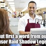 Grocery stores be like | Pay 10$; But first a word from our sponsor Raid Shadow Legends. | image tagged in grocery stores be like | made w/ Imgflip meme maker