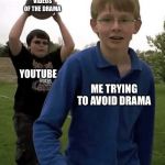Hit With The Truth | VIDEOS OF THE DRAMA; YOUTUBE; ME TRYING TO AVOID DRAMA | image tagged in hit with the truth | made w/ Imgflip meme maker