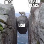 Between a rock and a hard place | A HARD PLACE; IRAQ; USA | image tagged in between a rock and a hard place | made w/ Imgflip meme maker