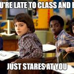 stranger things | WHEN YOU'RE LATE TO CLASS AND EVERYONE; JUST STARES AT YOU | image tagged in stranger things | made w/ Imgflip meme maker