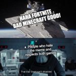 Seriously guys this is getting very old and annoying | HAHA FORTNITE BAD MINECRAFT GOOD! People who hate the meme and respects both games | image tagged in disabled star destroyer | made w/ Imgflip meme maker