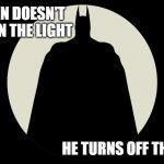 Batman spotlight | BATMAN DOESN'T 
TURN ON THE LIGHT; HE TURNS OFF THE DARK | image tagged in batman spotlight | made w/ Imgflip meme maker
