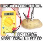 Potato battery | IF A POTATO CAN MAKE ELECTRICITY... WHAT DOES THAT SAY ABOUT ESKOM EMPLOYEES? | image tagged in potato battery,eskom,electricity,loadshedding | made w/ Imgflip meme maker