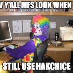 How y’all mfs look | HOW Y'ALL MFS LOOK WHEN YOU; STILL USE HAKCHICE | image tagged in how yall mfs look | made w/ Imgflip meme maker