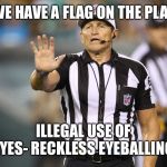 Ed Hochuli Fallacy Referee | WE HAVE A FLAG ON THE PLAY ILLEGAL USE OF EYES- RECKLESS EYEBALLING | image tagged in ed hochuli fallacy referee | made w/ Imgflip meme maker