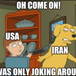 Old Yeller Family Guy | OH COME ON! USA; IRAN; I WAS ONLY JOKING AROUND | image tagged in old yeller family guy | made w/ Imgflip meme maker