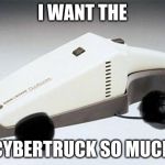 Cybertruck | I WANT THE; CYBERTRUCK SO MUCH | image tagged in cybertruck | made w/ Imgflip meme maker