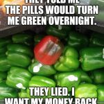 Side effects: Red | THEY TOLD ME THE PILLS WOULD TURN ME GREEN OVERNIGHT. THEY LIED. I WANT MY MONEY BACK. | image tagged in green pepper,red pepper,memes,funny,food,pills | made w/ Imgflip meme maker