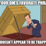 Box Trap | IS YOUR DM'S FAVORATE PHRASE; "IT DOESN'T APPEAR TO BE TRAPPED" | image tagged in box trap | made w/ Imgflip meme maker
