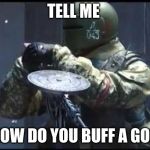 Tachanka | TELL ME; HOW DO YOU BUFF A GOD | image tagged in tachanka | made w/ Imgflip meme maker