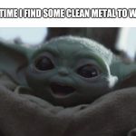 Baby Yoda | EVERY TIME I FIND SOME CLEAN METAL TO WELD TO | image tagged in baby yoda | made w/ Imgflip meme maker