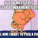 Muscular Garfield the Cat | IF YOU MEET THIS GLOBAL WARMING GUY; TELL HIM I WANT TO PICK A FIGHT | image tagged in muscular garfield the cat | made w/ Imgflip meme maker