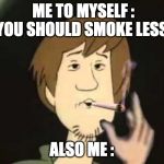 Shaggy joint | ME TO MYSELF : YOU SHOULD SMOKE LESS; ALSO ME : | image tagged in shaggy joint | made w/ Imgflip meme maker