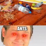 Its Free Real estate | WHEN YOU DROP FOOD; ANTS: | image tagged in its free real estate | made w/ Imgflip meme maker