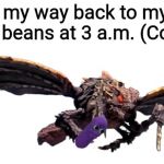 Megaguirus | Me on my way back to my room with the beans at 3 a.m. (Colorized) | image tagged in megaguirus | made w/ Imgflip meme maker